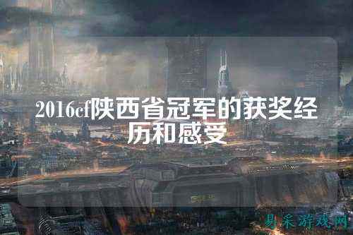 2016cf陕西省冠军的获奖经历和感受
