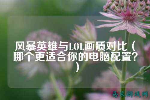 风暴英雄与LOL画质对比(哪个更适合你的电脑配置?)