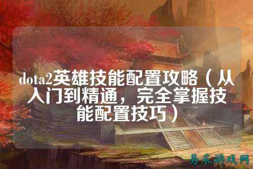 dota2英雄技能配置攻略(从入门到精通,完全掌握技能配置技巧)