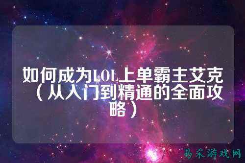 如何成为LOL上单霸主艾克（从入门到精通的全面攻略）