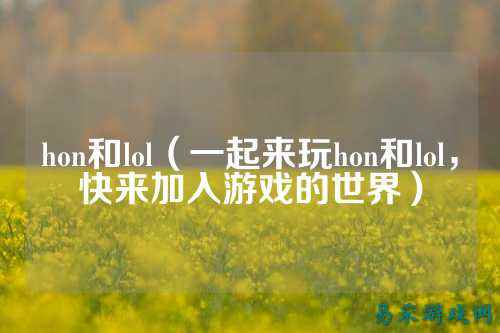 hon和lol（一起来玩hon和lol，快来加入游戏的世界）