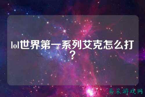 lol世界第一系列艾克怎么打？