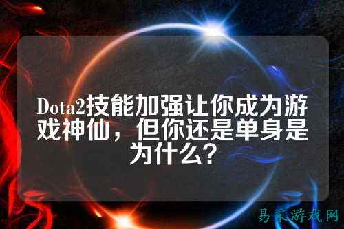 Dota2技能加强让你成为游戏神仙，但你还是单身是为什么？
