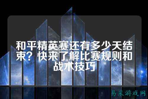 和平精英赛还有多少天结束？快来了解比赛规则和战术技巧