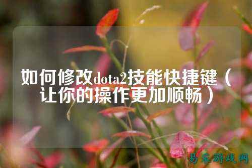 如何修改dota2技能快捷键（让你的操作更加顺畅）
