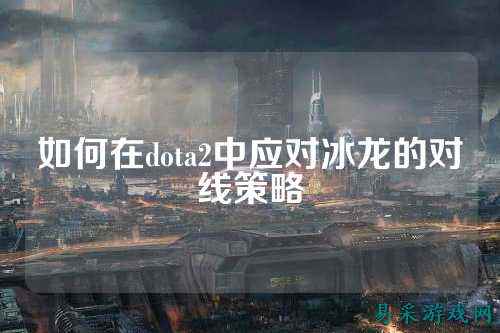 如何在dota2中应对冰龙的对线策略