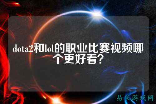 dota2和lol的职业比赛视频哪个更好看?