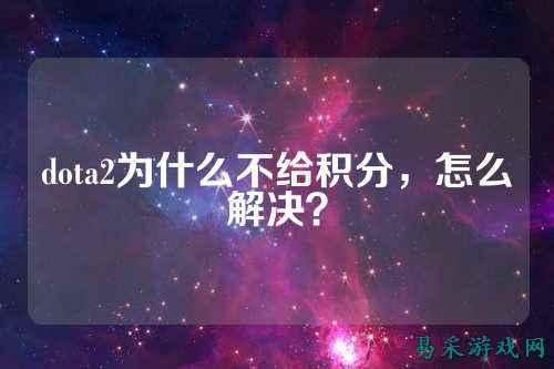 dota2为什么不给积分,怎么解决?