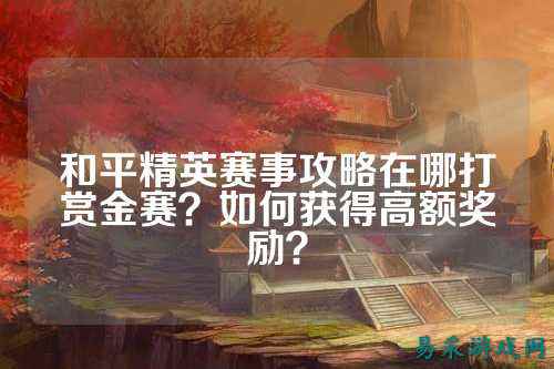 和平精英赛事攻略在哪打赏金赛?如何获得高额奖励?