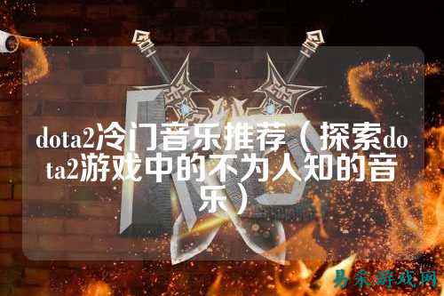 dota2冷门音乐推荐（探索dota2游戏中的不为人知的音乐）