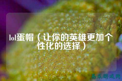 lol蛋帽（让你的英雄更加个性化的选择）