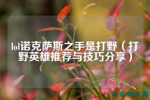 lol诺克萨斯之手是打野（打野英雄推荐与技巧分享）