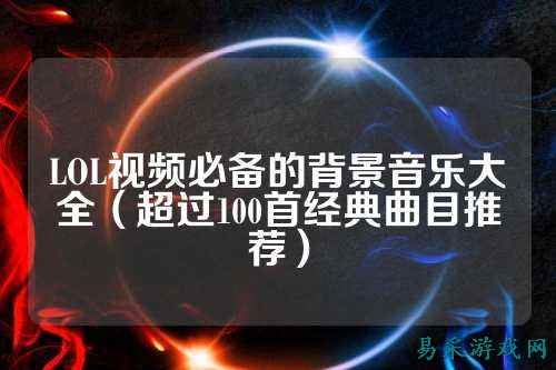 LOL视频必备的背景音乐大全(超过100首经典曲目推荐)