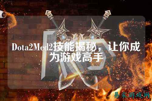 Dota2Med2技能揭秘,让你成为游戏高手