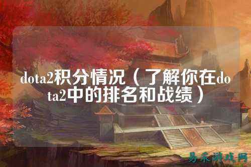 dota2积分情况(了解你在dota2中的排名和战绩)