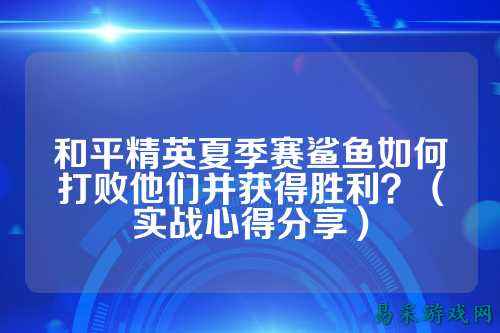 和平精英夏季赛鲨鱼如何打败他们并获得胜利?(实战心得分享)