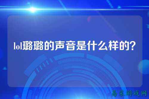 lol璐璐的声音是什么样的?