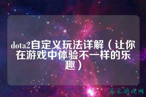 dota2自定义玩法详解(让你在游戏中体验不一样的乐趣)
