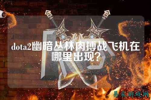 dota2幽暗丛林肉搏战飞机在哪里出现?