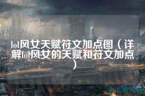 lol风女天赋符文加点图(详解lol风女的天赋和符文加点)