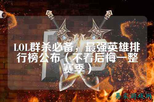 LOL群杀必备,最强英雄排行榜公布(不看后悔一整赛季)