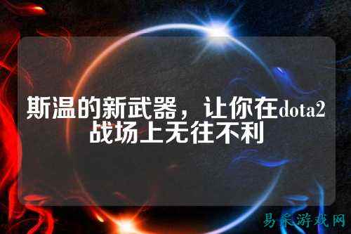 斯温的新武器,让你在dota2战场上无往不利