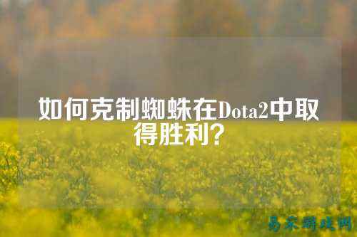 如何克制蜘蛛在Dota2中取得胜利?