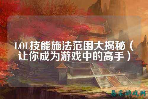 LOL技能施法范围大揭秘(让你成为游戏中的高手)