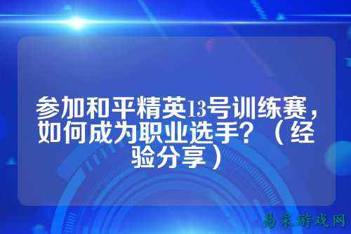 参加和平精英13号训练赛,如何成为职业选手?(经验分享)