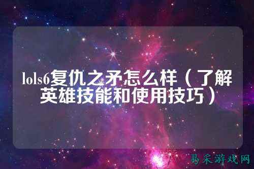 lols6复仇之矛怎么样(了解英雄技能和使用技巧)