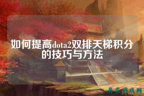 如何提高dota2双排天梯积分的技巧与方法