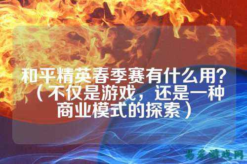 和平精英春季赛有什么用?(不仅是游戏,还是一种商业模式的探索)