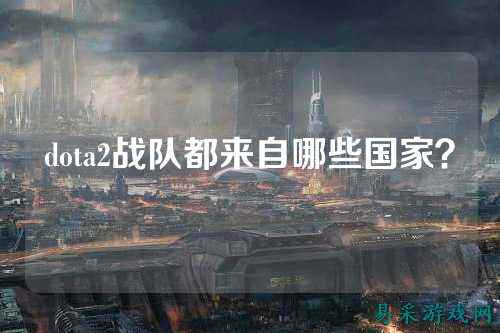 dota2战队都来自哪些国家?