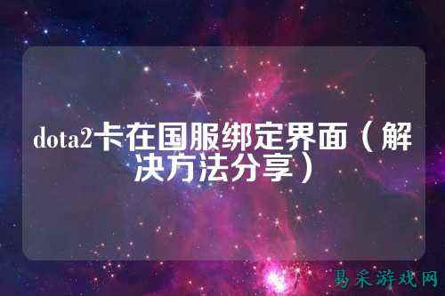dota2卡在国服绑定界面(解决方法分享)