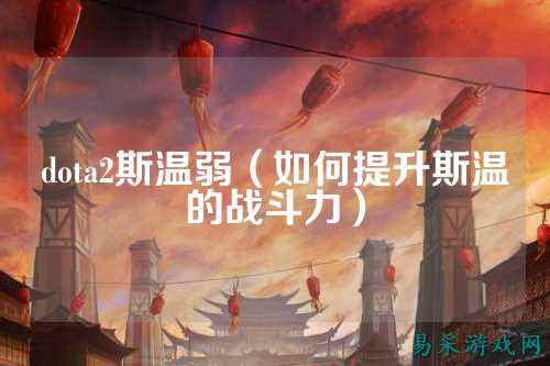 dota2斯温弱(如何提升斯温的战斗力)