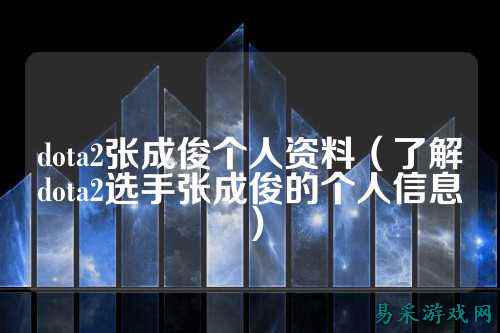 dota2张成俊个人资料(了解dota2选手张成俊的个人信息)