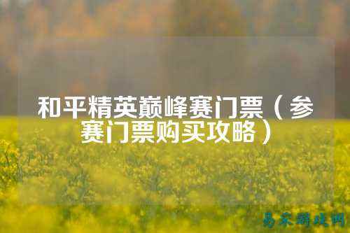 和平精英巅峰赛门票(参赛门票购买攻略)