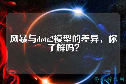 风暴与dota2模型的差异,你了解吗?