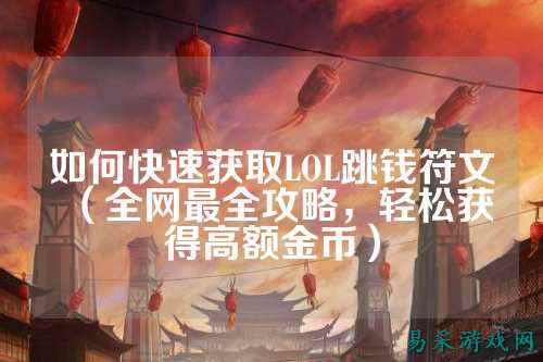 如何快速获取LOL跳钱符文(全网最全攻略,轻松获得高额金币)