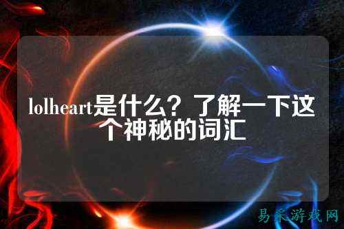 lolheart是什么?了解一下这个神秘的词汇