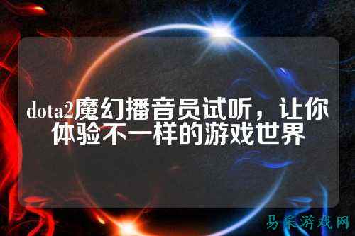 dota2魔幻播音员试听,让你体验不一样的游戏世界