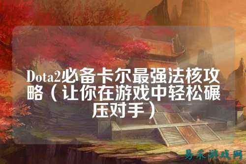 Dota2必备卡尔最强法核攻略(让你在游戏中轻松碾压对手)