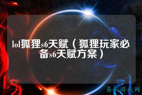 lol狐狸s6天赋(狐狸玩家必备s6天赋方案)