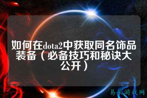 如何在dota2中获取同名饰品装备(必备技巧和秘诀大公开)