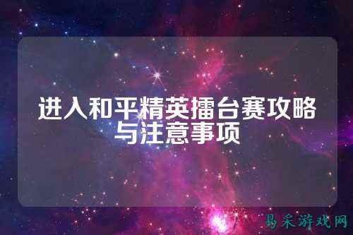 进入和平精英擂台赛攻略与注意事项