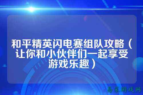 和平精英闪电赛组队攻略(让你和小伙伴们一起享受游戏乐趣)