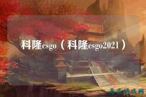 科隆csgo(科隆csgo2021)