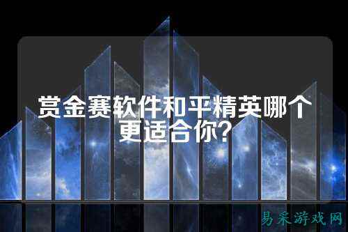 赏金赛软件和平精英哪个更适合你?