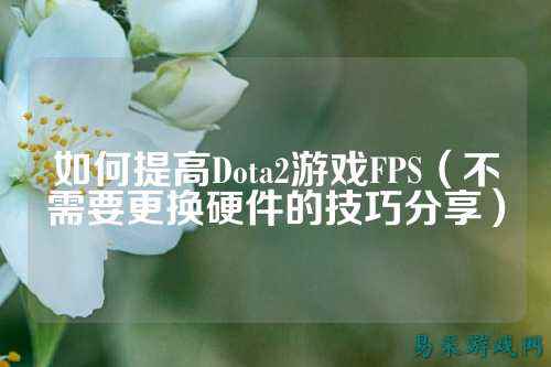如何提高Dota2游戏FPS(不需要更换硬件的技巧分享)