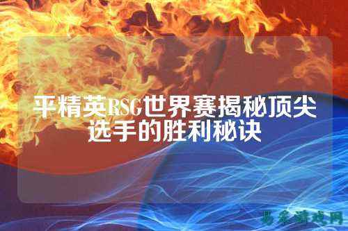 平精英RSG世界赛揭秘顶尖选手的胜利秘诀